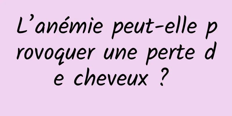 L’anémie peut-elle provoquer une perte de cheveux ? 