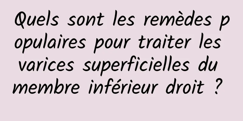 Quels sont les remèdes populaires pour traiter les varices superficielles du membre inférieur droit ? 