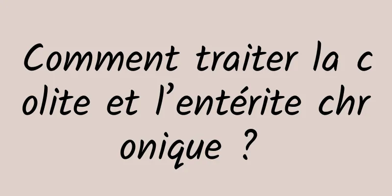 Comment traiter la colite et l’entérite chronique ? 