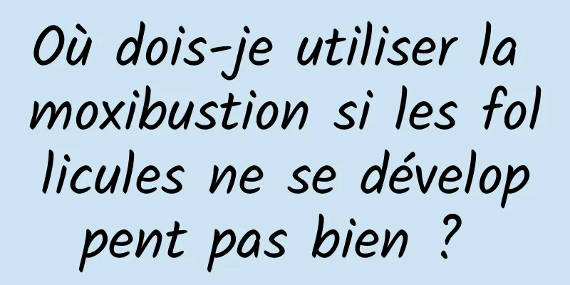 Où dois-je utiliser la moxibustion si les follicules ne se développent pas bien ? 