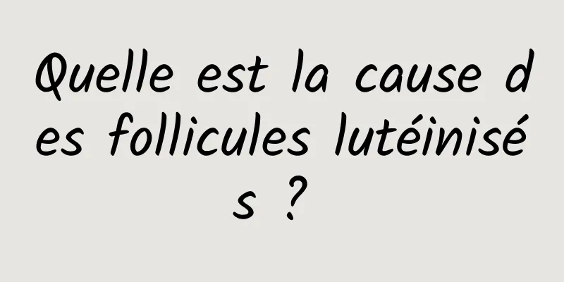 Quelle est la cause des follicules lutéinisés ? 