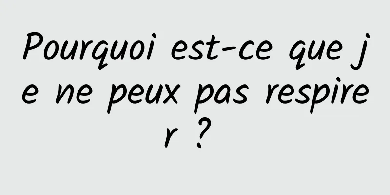 Pourquoi est-ce que je ne peux pas respirer ? 