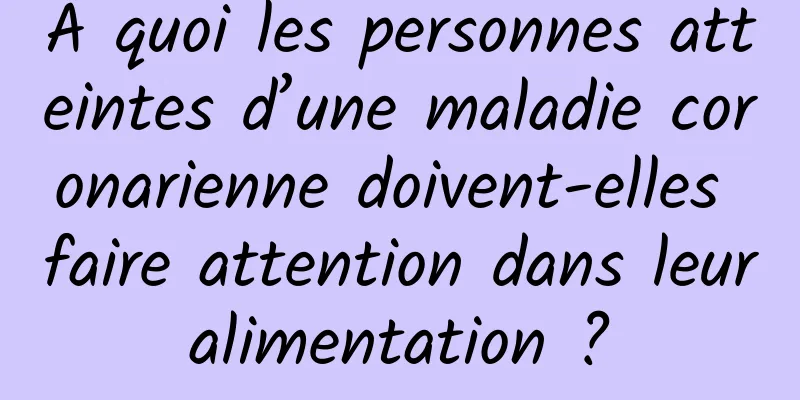 À quoi les personnes atteintes d’une maladie coronarienne doivent-elles faire attention dans leur alimentation ? 