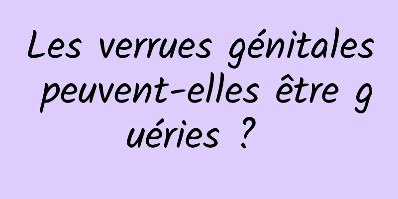 Les verrues génitales peuvent-elles être guéries ? 