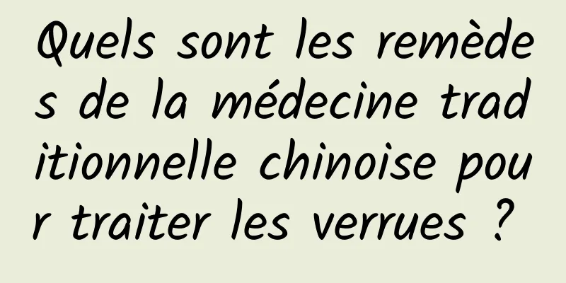 Quels sont les remèdes de la médecine traditionnelle chinoise pour traiter les verrues ? 