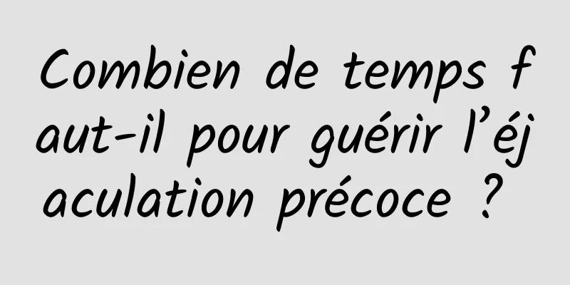 Combien de temps faut-il pour guérir l’éjaculation précoce ? 