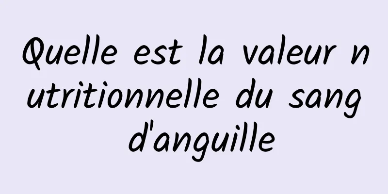 Quelle est la valeur nutritionnelle du sang d'anguille