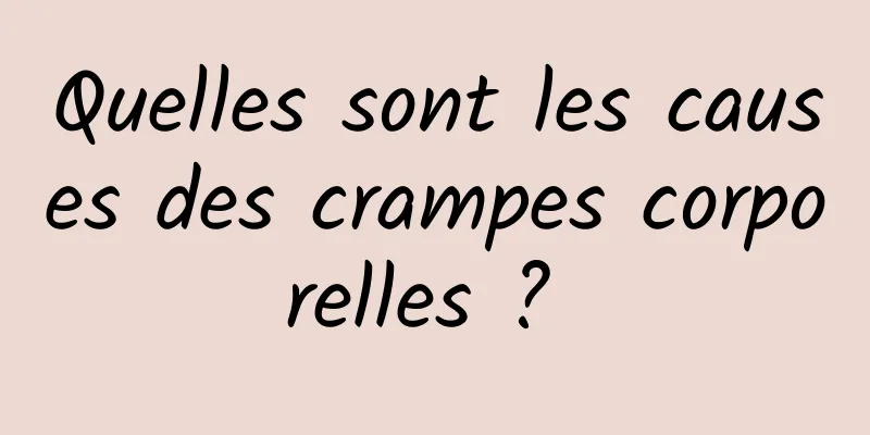 Quelles sont les causes des crampes corporelles ? 