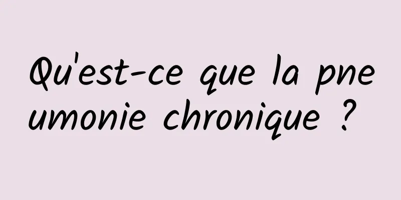 Qu'est-ce que la pneumonie chronique ? 