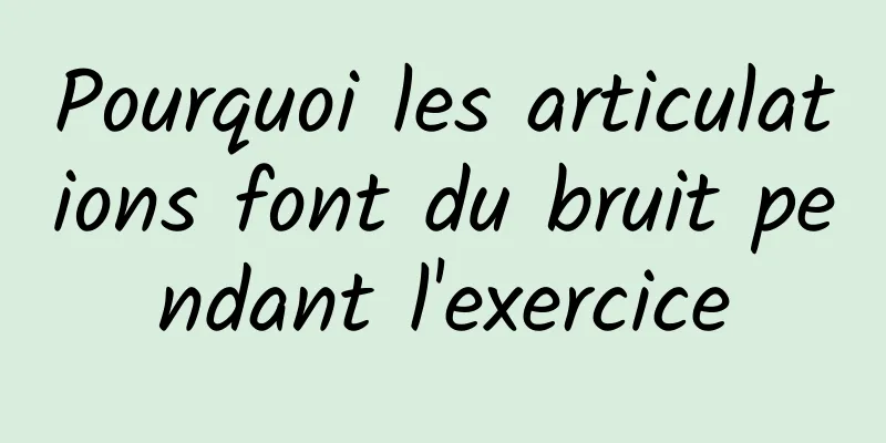 Pourquoi les articulations font du bruit pendant l'exercice