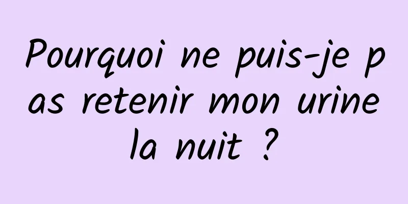 Pourquoi ne puis-je pas retenir mon urine la nuit ? 