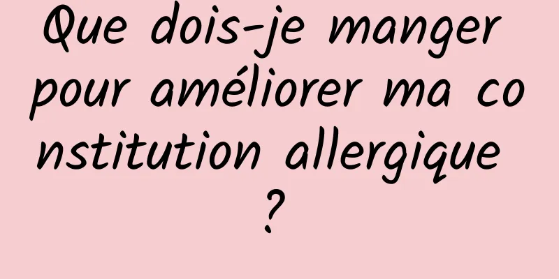 Que dois-je manger pour améliorer ma constitution allergique ? 