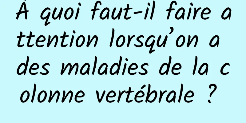 À quoi faut-il faire attention lorsqu’on a des maladies de la colonne vertébrale ? 