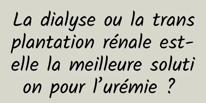 La dialyse ou la transplantation rénale est-elle la meilleure solution pour l’urémie ? 