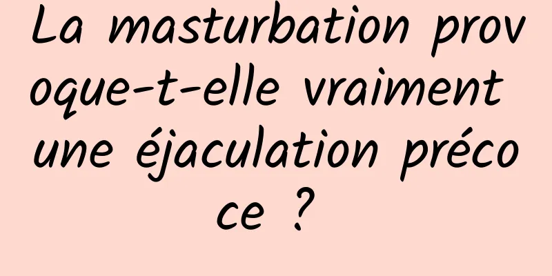 La masturbation provoque-t-elle vraiment une éjaculation précoce ? 