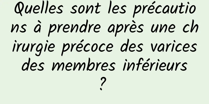 Quelles sont les précautions à prendre après une chirurgie précoce des varices des membres inférieurs ? 