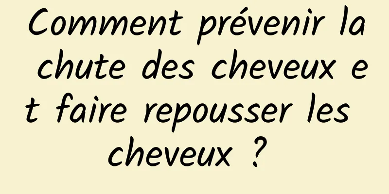 Comment prévenir la chute des cheveux et faire repousser les cheveux ? 