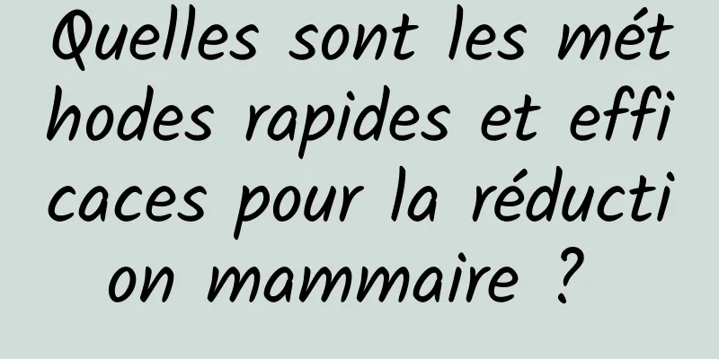 Quelles sont les méthodes rapides et efficaces pour la réduction mammaire ? 