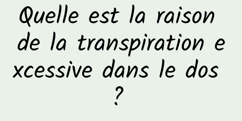 Quelle est la raison de la transpiration excessive dans le dos ? 