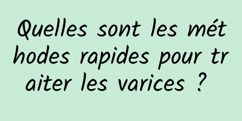 Quelles sont les méthodes rapides pour traiter les varices ? 