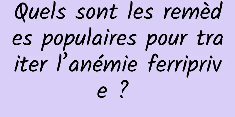 Quels sont les remèdes populaires pour traiter l’anémie ferriprive ? 