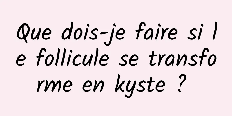 Que dois-je faire si le follicule se transforme en kyste ? 