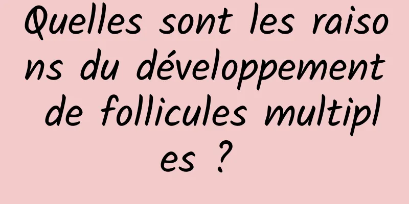 Quelles sont les raisons du développement de follicules multiples ? 