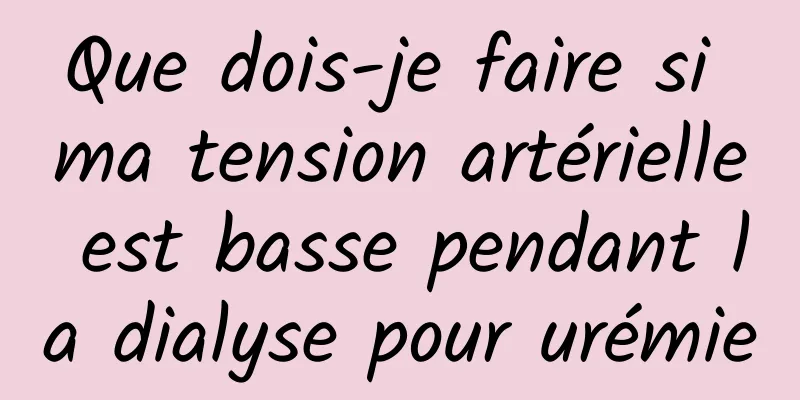 Que dois-je faire si ma tension artérielle est basse pendant la dialyse pour urémie