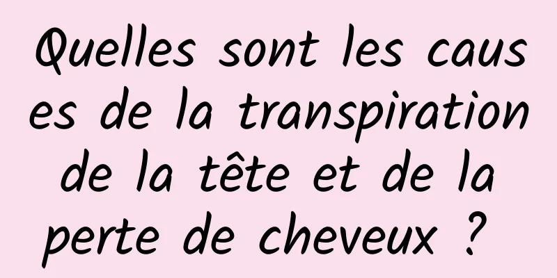 Quelles sont les causes de la transpiration de la tête et de la perte de cheveux ? 