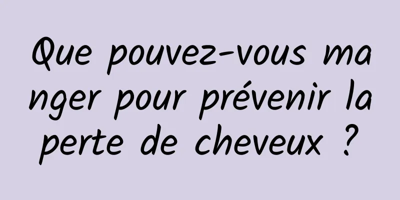 Que pouvez-vous manger pour prévenir la perte de cheveux ? 