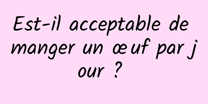 Est-il acceptable de manger un œuf par jour ? 