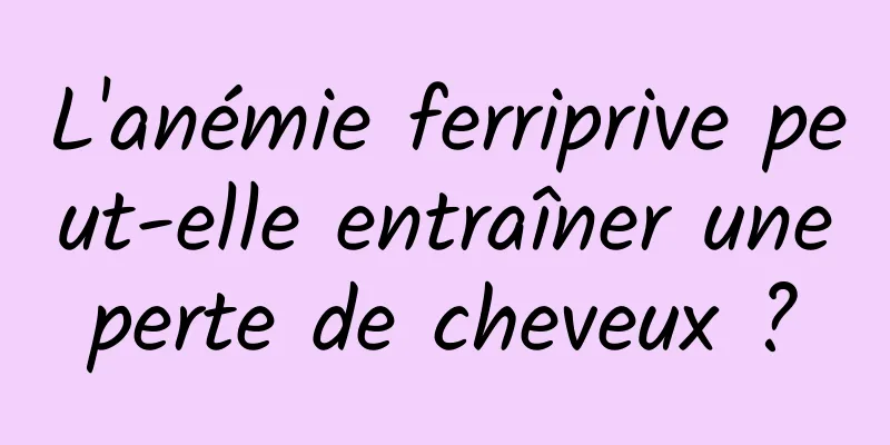 L'anémie ferriprive peut-elle entraîner une perte de cheveux ? 