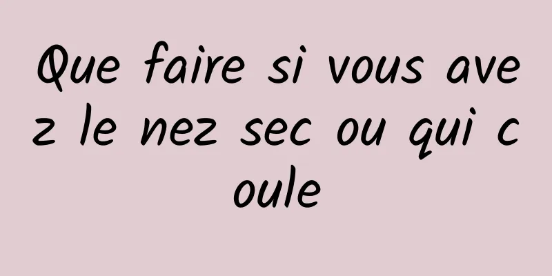 Que faire si vous avez le nez sec ou qui coule