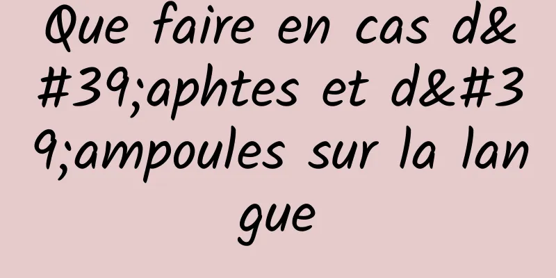 Que faire en cas d'aphtes et d'ampoules sur la langue