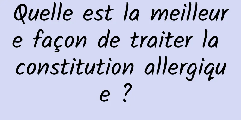 Quelle est la meilleure façon de traiter la constitution allergique ? 