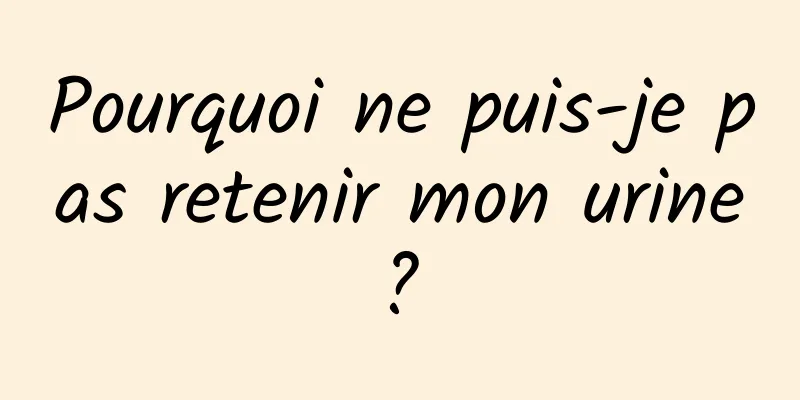 Pourquoi ne puis-je pas retenir mon urine ? 