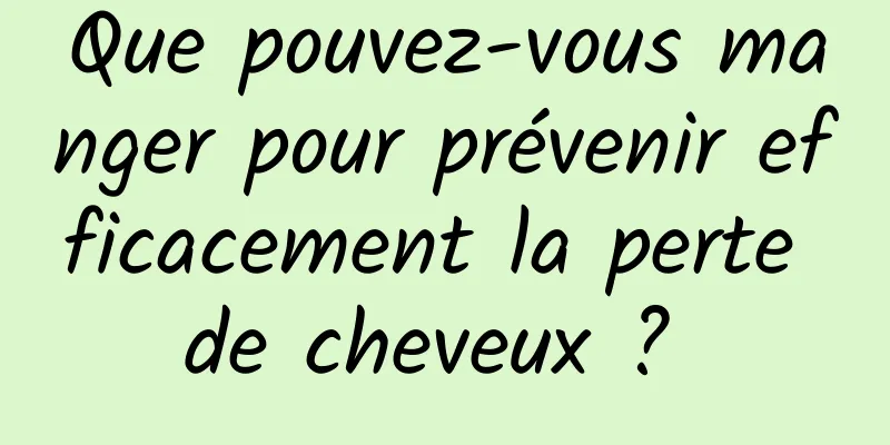 Que pouvez-vous manger pour prévenir efficacement la perte de cheveux ? 