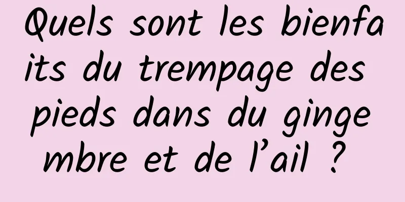 Quels sont les bienfaits du trempage des pieds dans du gingembre et de l’ail ? 