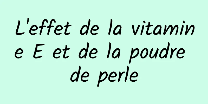 L'effet de la vitamine E et de la poudre de perle