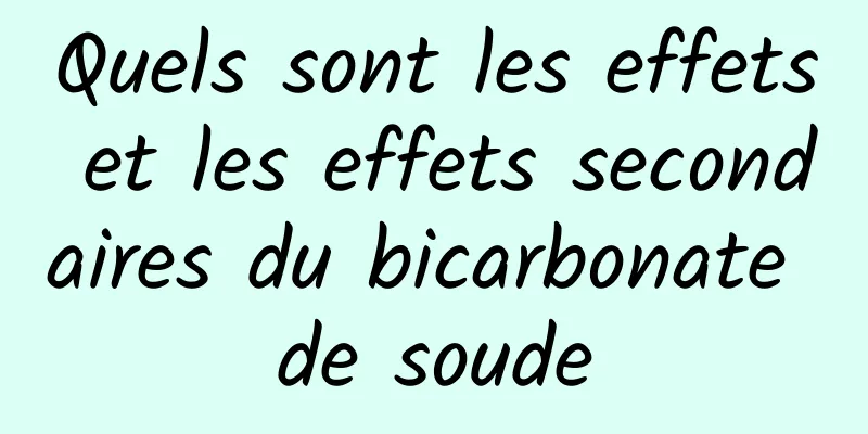 Quels sont les effets et les effets secondaires du bicarbonate de soude