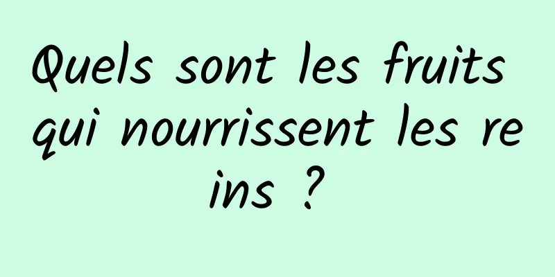 Quels sont les fruits qui nourrissent les reins ? 