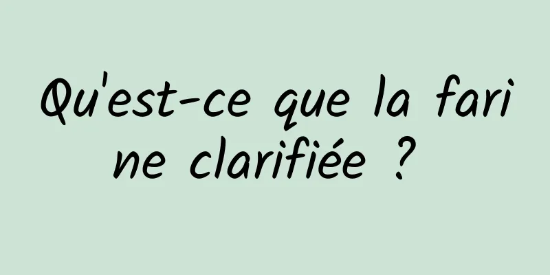 Qu'est-ce que la farine clarifiée ? 