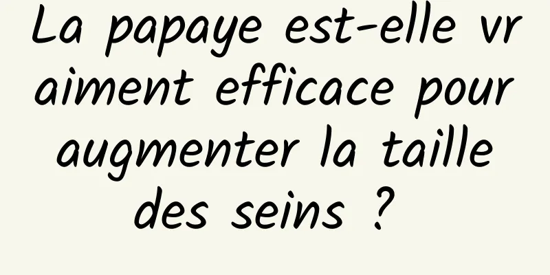 La papaye est-elle vraiment efficace pour augmenter la taille des seins ? 