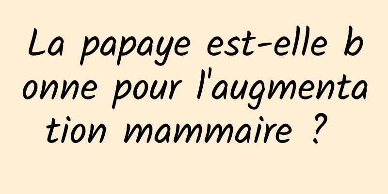 La papaye est-elle bonne pour l'augmentation mammaire ? 