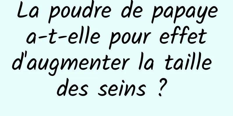 La poudre de papaye a-t-elle pour effet d'augmenter la taille des seins ? 