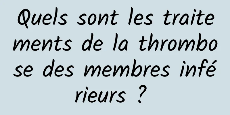 Quels sont les traitements de la thrombose des membres inférieurs ? 