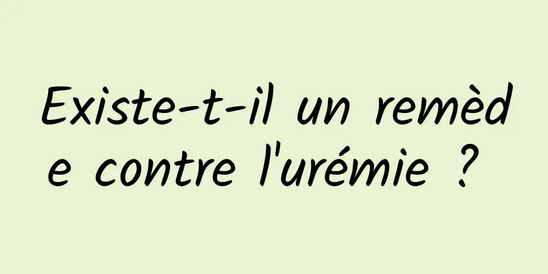 Existe-t-il un remède contre l'urémie ? 