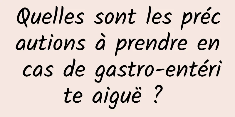 Quelles sont les précautions à prendre en cas de gastro-entérite aiguë ? 