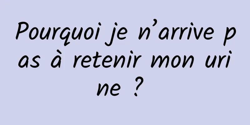 Pourquoi je n’arrive pas à retenir mon urine ? 