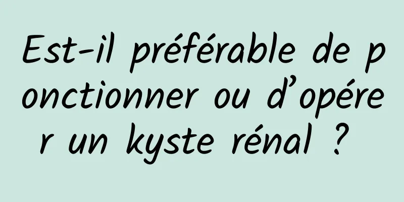 Est-il préférable de ponctionner ou d’opérer un kyste rénal ? 